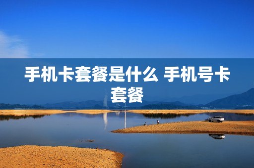 手机卡套餐是什么 手机号卡套餐