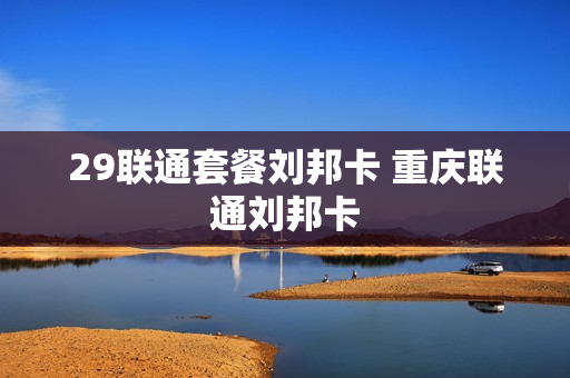 29联通套餐刘邦卡 重庆联通刘邦卡