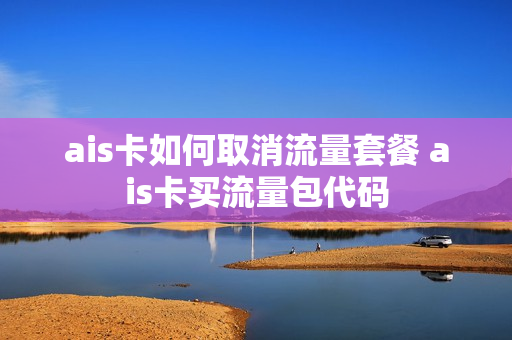 ais卡如何取消流量套餐 ais卡买流量包代码