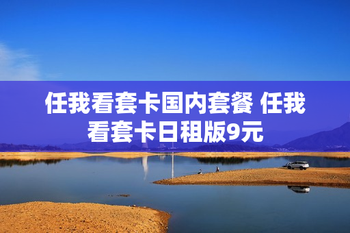 任我看套卡国内套餐 任我看套卡日租版9元