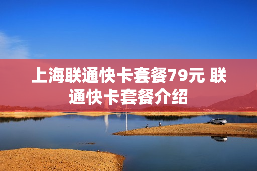 上海联通快卡套餐79元 联通快卡套餐介绍