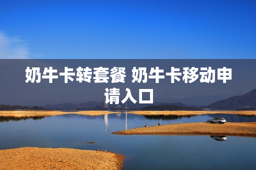 奶牛卡转套餐 奶牛卡移动申请入口