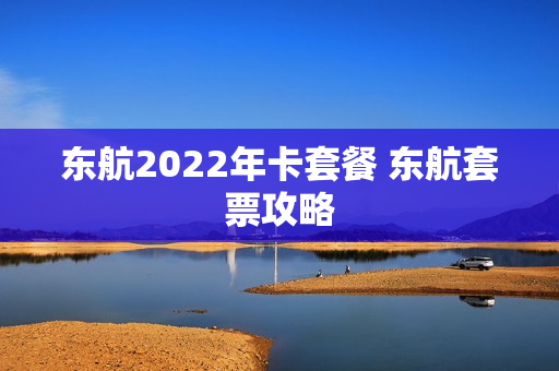 东航2022年卡套餐 东航套票攻略
