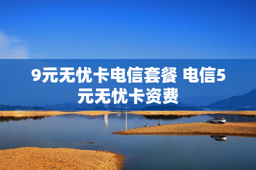 9元无忧卡电信套餐 电信5元无忧卡资费