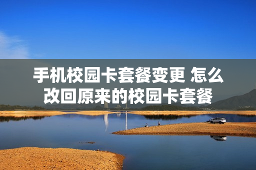 手机校园卡套餐变更 怎么改回原来的校园卡套餐