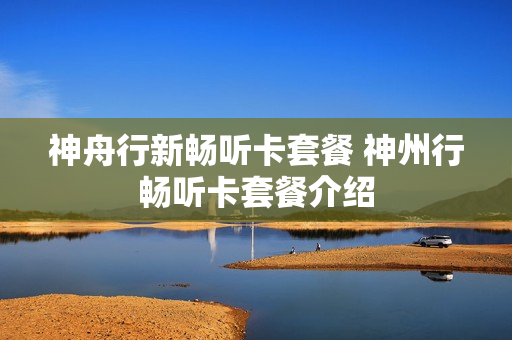 神舟行新畅听卡套餐 神州行畅听卡套餐介绍