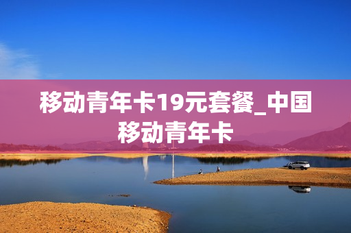 移动青年卡19元套餐_中国移动青年卡