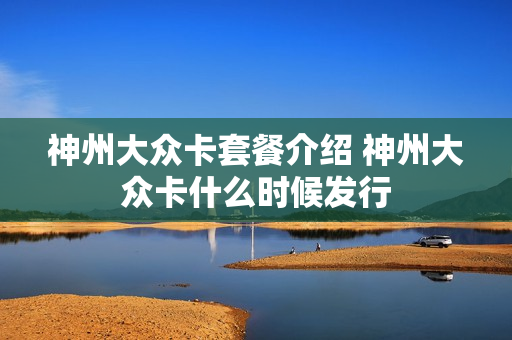 神州大众卡套餐介绍 神州大众卡什么时候发行