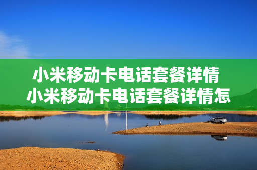 小米移动卡电话套餐详情 小米移动卡电话套餐详情怎么查询