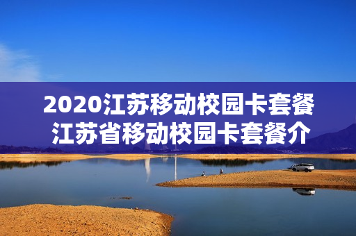 2020江苏移动校园卡套餐 江苏省移动校园卡套餐介绍