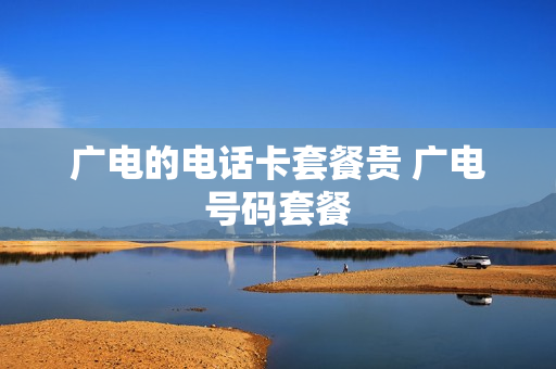 广电的电话卡套餐贵 广电号码套餐