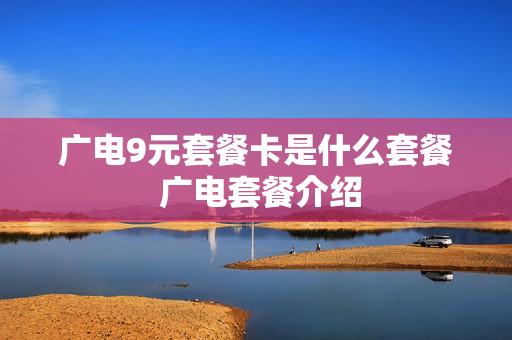 广电9元套餐卡是什么套餐 广电套餐介绍