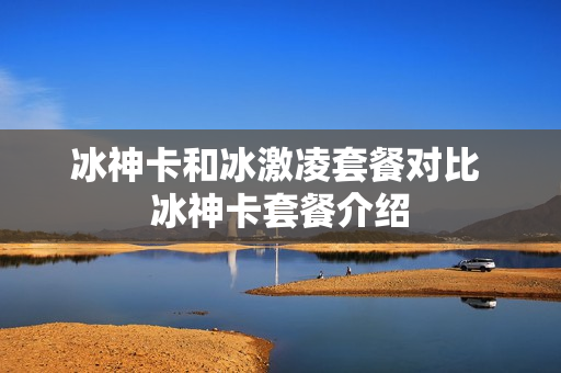 冰神卡和冰激凌套餐对比 冰神卡套餐介绍