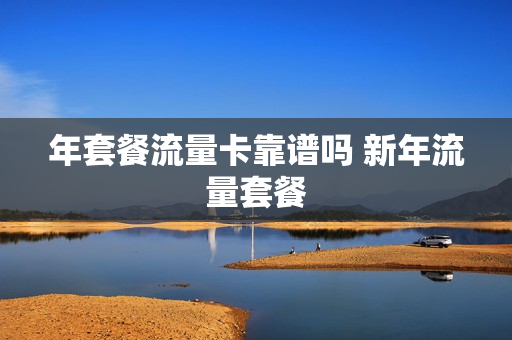 年套餐流量卡靠谱吗 新年流量套餐