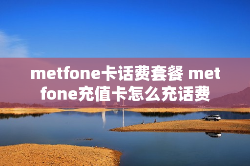 metfone卡话费套餐 metfone充值卡怎么充话费