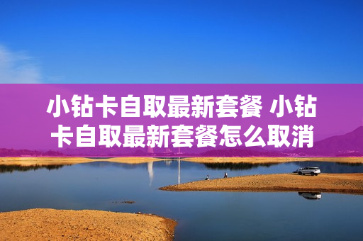小钻卡自取最新套餐 小钻卡自取最新套餐怎么取消