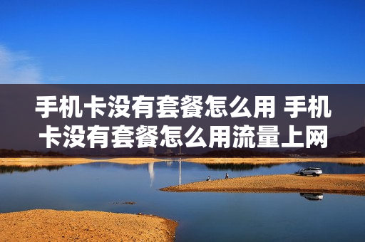 手机卡没有套餐怎么用 手机卡没有套餐怎么用流量上网