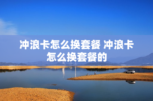 冲浪卡怎么换套餐 冲浪卡怎么换套餐的