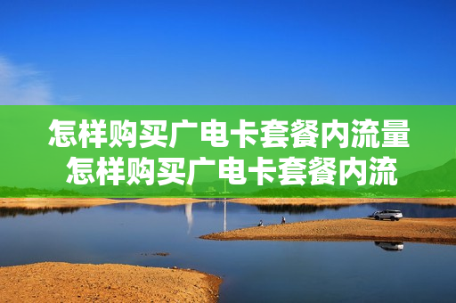 怎样购买广电卡套餐内流量 怎样购买广电卡套餐内流量呢