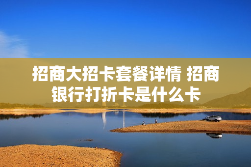 招商大招卡套餐详情 招商银行打折卡是什么卡