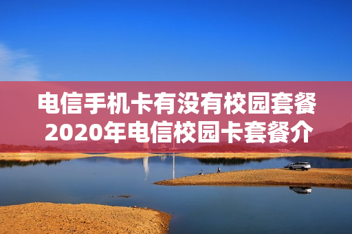 电信手机卡有没有校园套餐 2020年电信校园卡套餐介绍