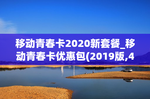 移动青春卡2020新套餐_移动青春卡优惠包(2019版,48个月)