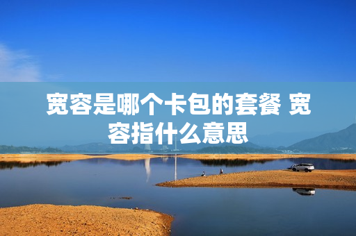 宽容是哪个卡包的套餐 宽容指什么意思
