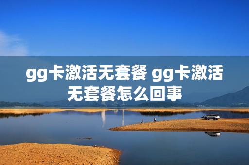 gg卡激活无套餐 gg卡激活无套餐怎么回事