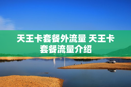 天王卡套餐外流量 天王卡套餐流量介绍