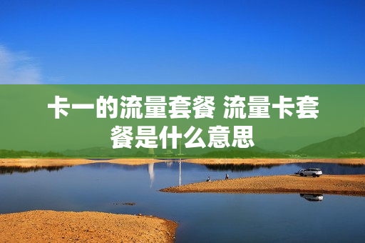 卡一的流量套餐 流量卡套餐是什么意思