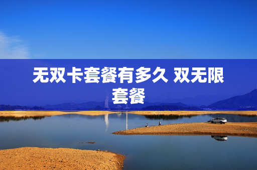 无双卡套餐有多久 双无限套餐