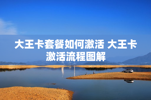 大王卡套餐如何激活 大王卡激活流程图解