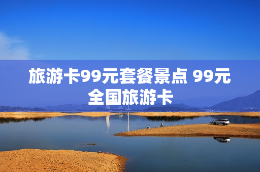 旅游卡99元套餐景点 99元全国旅游卡