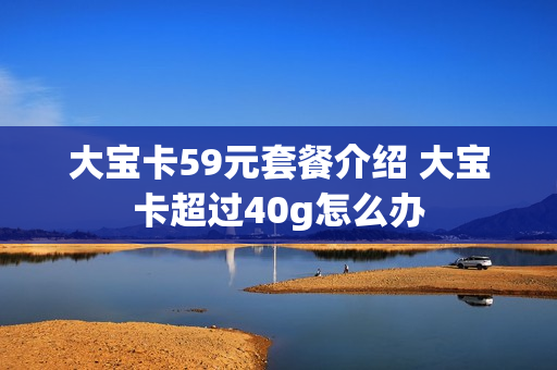 大宝卡59元套餐介绍 大宝卡超过40g怎么办