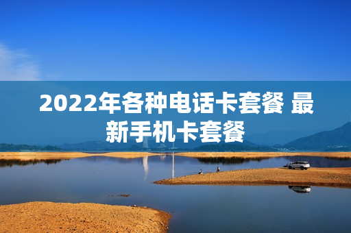 2022年各种电话卡套餐 最新手机卡套餐