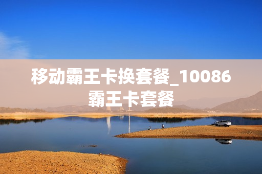 移动霸王卡换套餐_10086霸王卡套餐