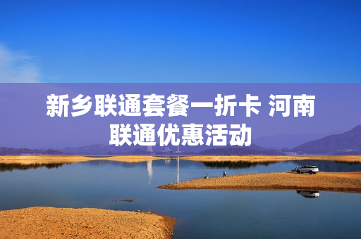 新乡联通套餐一折卡 河南联通优惠活动