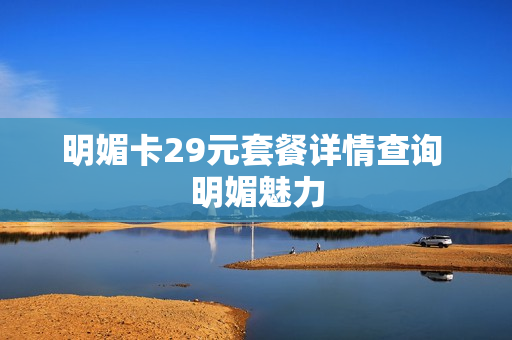 明媚卡29元套餐详情查询 明媚魅力