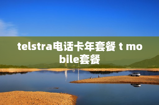 telstra电话卡年套餐 t mobile套餐