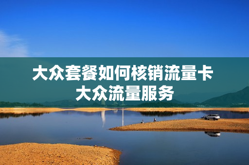 大众套餐如何核销流量卡 大众流量服务
