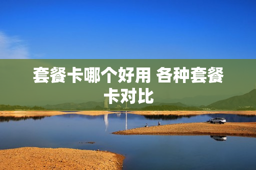 套餐卡哪个好用 各种套餐卡对比