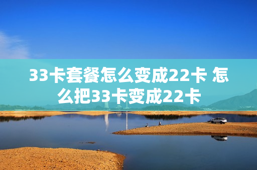 33卡套餐怎么变成22卡 怎么把33卡变成22卡