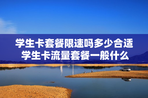 学生卡套餐限速吗多少合适 学生卡流量套餐一般什么时候截止