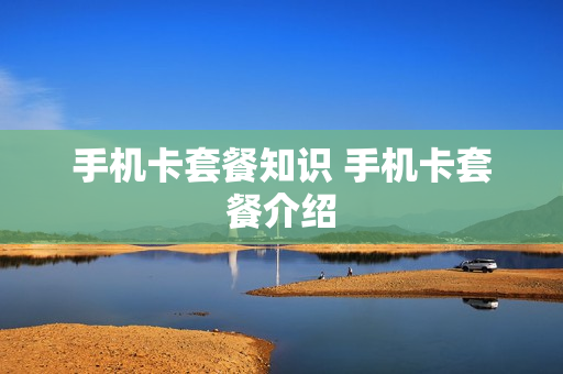 手机卡套餐知识 手机卡套餐介绍