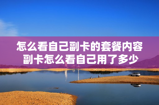 怎么看自己副卡的套餐内容 副卡怎么看自己用了多少流量