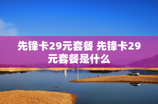 先锋卡29元套餐 先锋卡29元套餐是什么