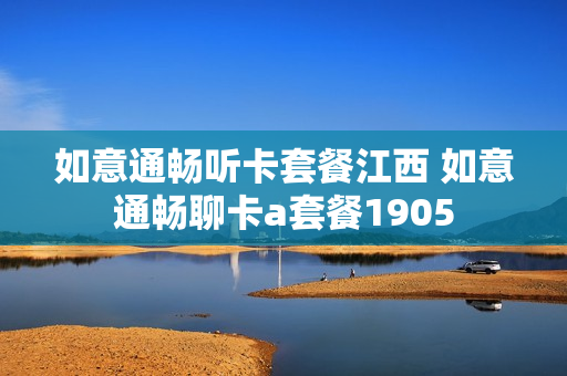 如意通畅听卡套餐江西 如意通畅聊卡a套餐1905