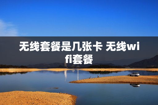 无线套餐是几张卡 无线wifi套餐