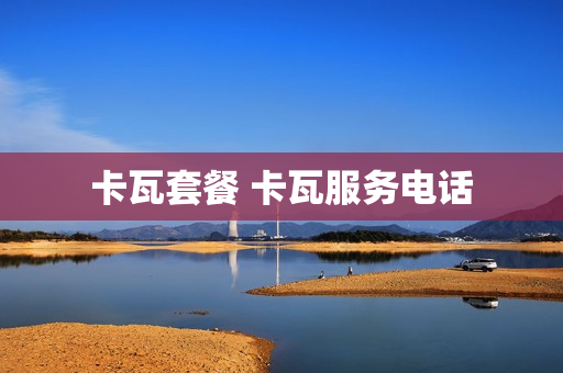 卡瓦套餐 卡瓦服务电话