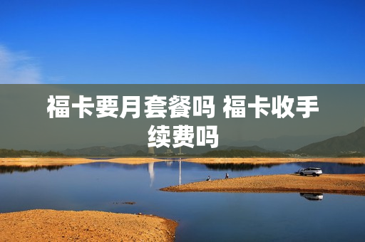 福卡要月套餐吗 福卡收手续费吗